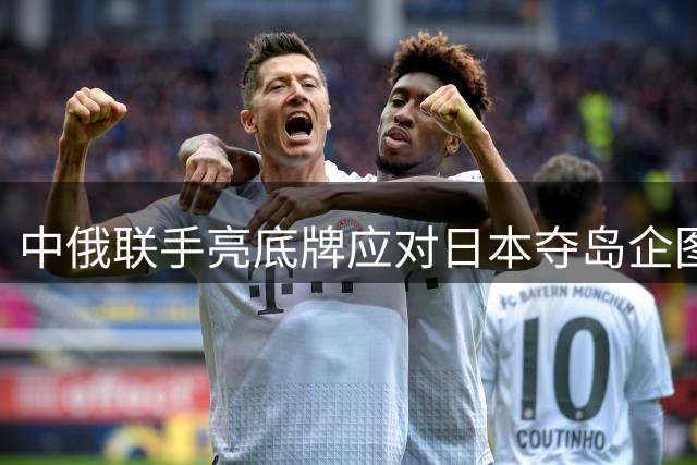中俄联手亮底牌应对日本夺岛企图 国际阵营分化明显