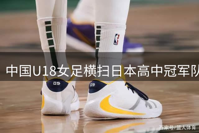 中国U18女足横扫日本高中冠军队 12球大胜创纪录