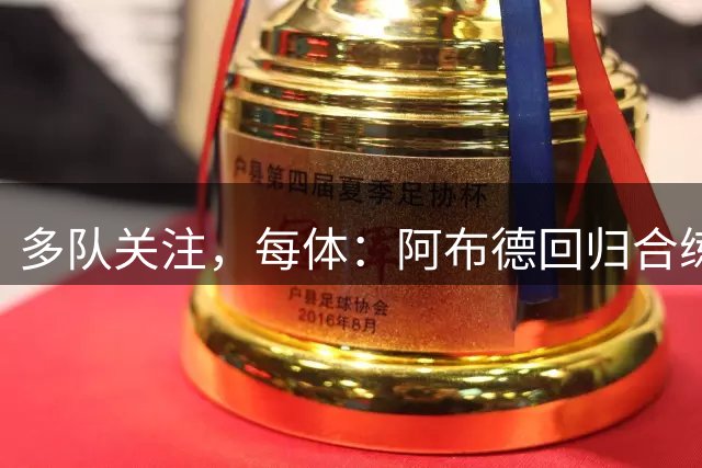 多队关注，每体：阿布德回归合练，贝蒂斯设6000万欧解约金