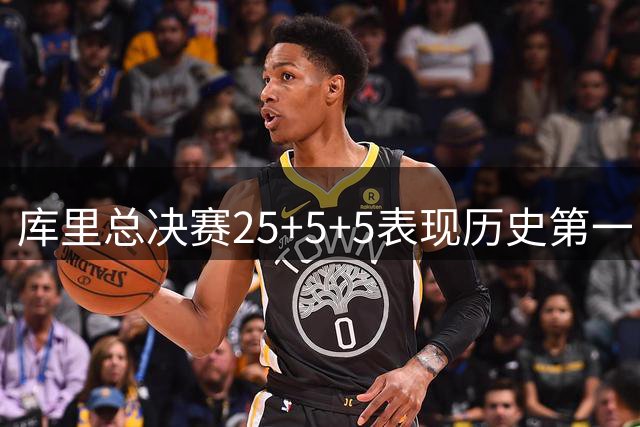 库里总决赛25+5+5表现历史第一