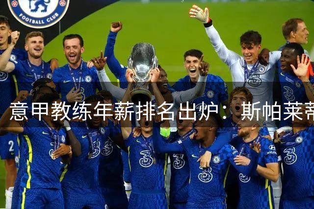 意甲教练年薪排名出炉：斯帕莱蒂与加斯佩里尼并列榜首