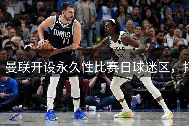曼联开设永久性比赛日球迷区，打造老特拉福德全新球迷聚集空间