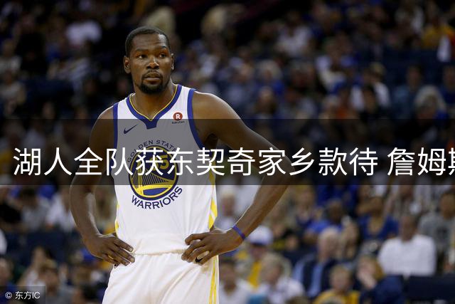 湖人全队获东契奇家乡款待 詹姆斯现身引热议