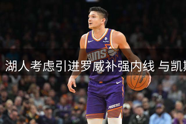 湖人考虑引进罗威补强内线 与凯斯勒组双塔阵容