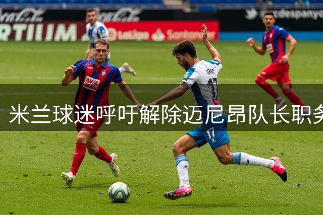 米兰球迷呼吁解除迈尼昂队长职务