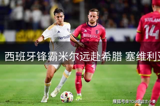 西班牙锋霸米尔远赴希腊 塞维利亚五年合约藏玄机