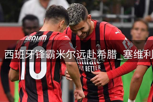 西班牙锋霸米尔远赴希腊 塞维利亚五年合约藏玄机