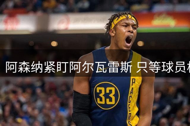 阿森纳紧盯阿尔瓦雷斯 只等球员松口就向马竞报价