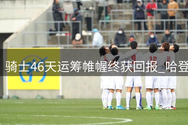 骑士46天运筹帷幄终获回报 哈登战略等待助力球队引援