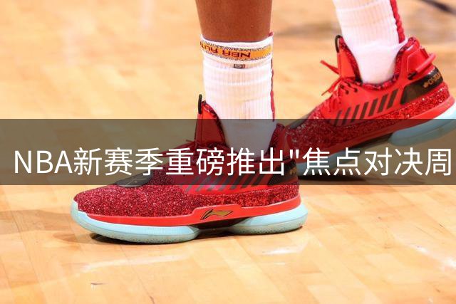 NBA新赛季重磅推出"焦点对决周"，强强对话精彩纷呈