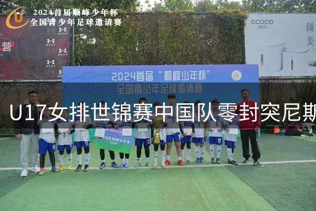 U17女排世锦赛中国队零封突尼斯 小将赛场显威风