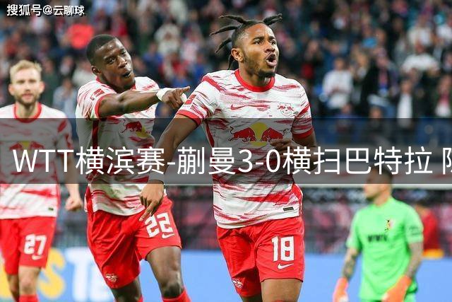 WTT横滨赛-蒯曼3-0横扫巴特拉 陈熠鏖战3-2李恩惠进16强